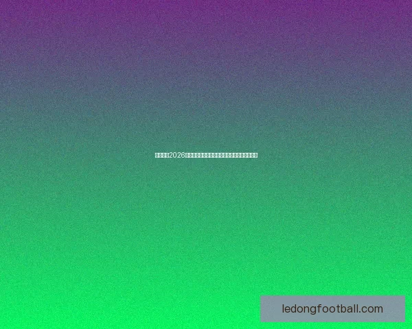 全面解析2026年世界杯晋级规则变化与各洲名额分配影响趋势